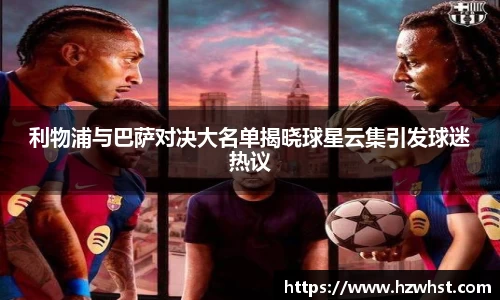 利物浦与巴萨对决大名单揭晓球星云集引发球迷热议