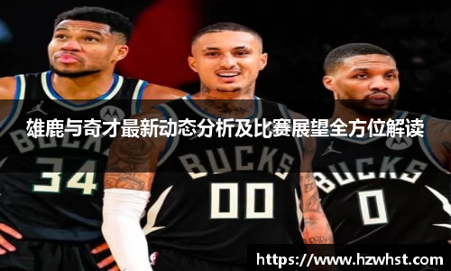 雄鹿与奇才最新动态分析及比赛展望全方位解读