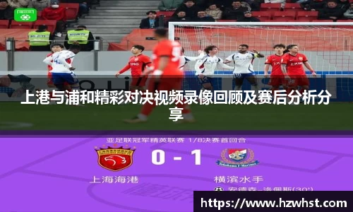 上港与浦和精彩对决视频录像回顾及赛后分析分享